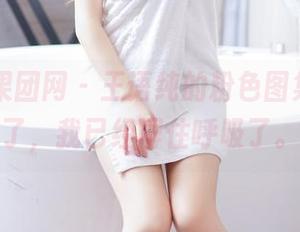 GIRLT果团网 - 王语纯的粉色图集，更新了，我已经屏住呼吸了。