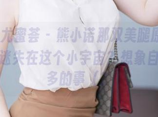 YouMi尤蜜荟 - 熊小诺那双美腿原图，能否让我迷失在这个小宇宙？想象自己做更多的事（？