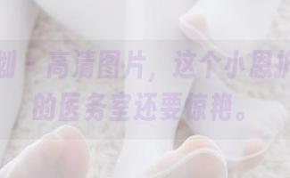 紧急企划 - 高清图片，这个小恩护士比你的医务室还要惊艳。